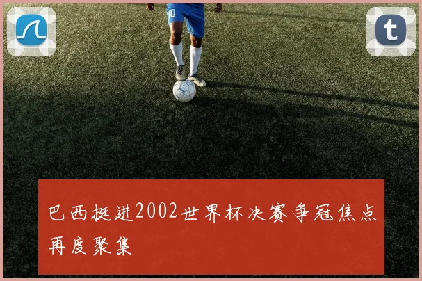 巴西挺进2002世界杯决赛争冠焦点再度聚集