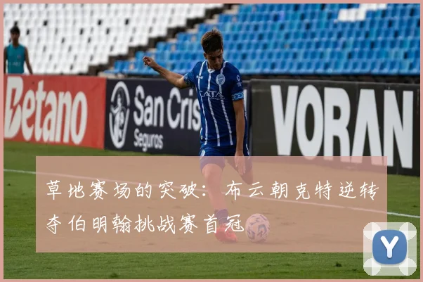 草地赛场的突破：布云朝克特逆转夺伯明翰挑战赛首冠