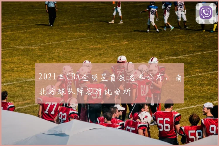 2021年CBA全明星首发名单公布，南北方球队阵容对比分析